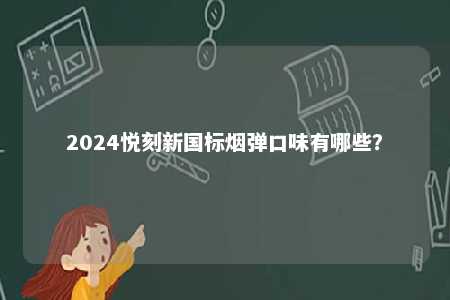 2024悦刻新国标烟弹口味有哪些	？ 